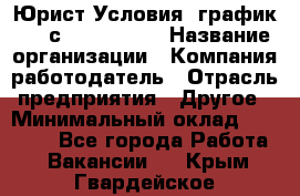 Юрист Условия: график 5/2 с 9.00-!8.00 › Название организации ­ Компания-работодатель › Отрасль предприятия ­ Другое › Минимальный оклад ­ 28 000 - Все города Работа » Вакансии   . Крым,Гвардейское